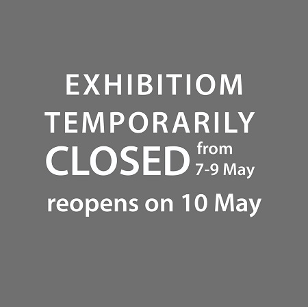 ::Exhibition temporarily closed on Fri 7 May ,Sat 8 & Sun 9 May 2021